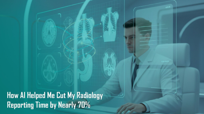 How AI Helped Me Cut My Radiology Reporting Time by Nearly 70%