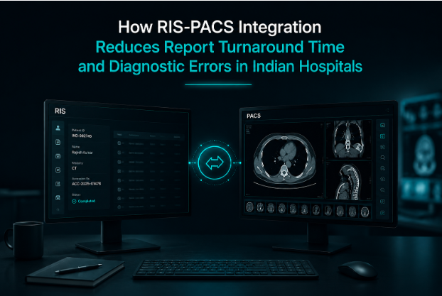 How RIS-PACS Integration Reduces Report Turnaround Time and Diagnostic Errors in Indian Hospitals